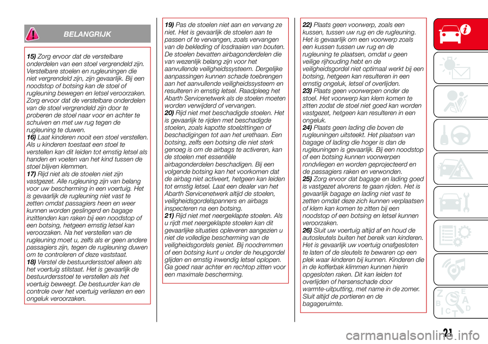Abarth 124 Spider 2016 Instructieboek (in Dutch) BELANGRIJK
15)Zorg ervoor dat de verstelbare
onderdelen van een stoel vergrendeld zijn.
Verstelbare stoelen en rugleuningen die
niet vergrendeld zijn, zijn gevaarlijk. Bij een
noodstop of botsing kan Abarth 124 Spider 2016 Instructieboek (in Dutch) BELANGRIJK
15)Zorg ervoor dat de verstelbare
onderdelen van een stoel vergrendeld zijn.
Verstelbare stoelen en rugleuningen die
niet vergrendeld zijn, zijn gevaarlijk. Bij een
noodstop of botsing kan