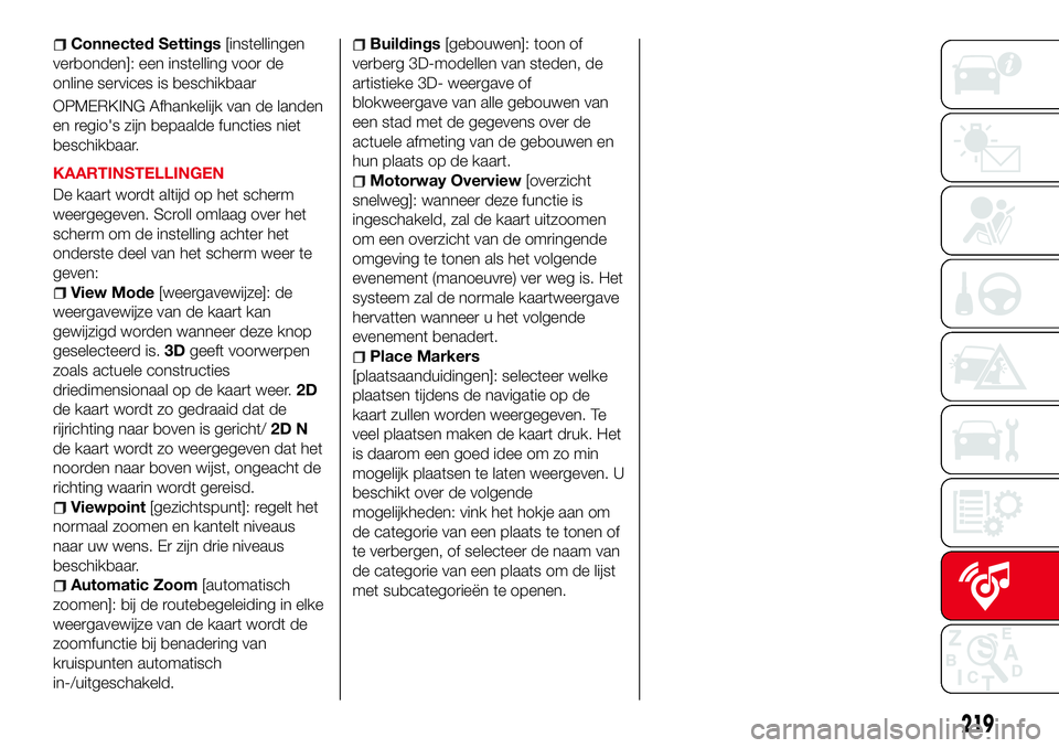 Abarth 124 Spider 2016  Instructieboek (in Dutch) Connected Settings[instellingen
verbonden]: een instelling voor de
online services is beschikbaar
OPMERKING Afhankelijk van de landen
en regio's zijn bepaalde functies niet
beschikbaar.
KAARTINSTE