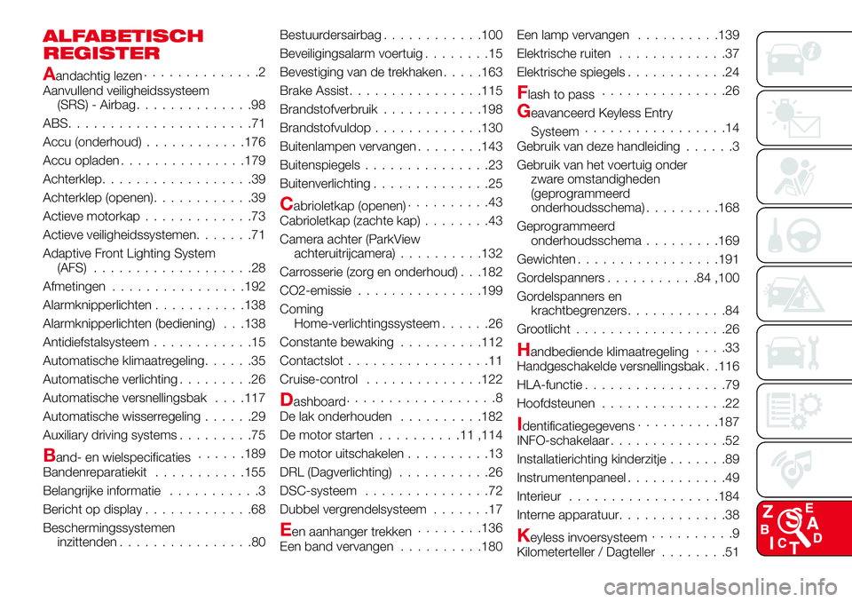 Abarth 124 Spider 2016 Instructieboek (in Dutch) ALFABETISCH
REGISTER
Aandachtig lezen..............2
Aanvullend veiligheidssysteem
(SRS) - Airbag..............98
ABS......................71
Accu (onderhoud)............176
Accu opladen.............. Abarth 124 Spider 2016 Instructieboek (in Dutch) ALFABETISCH
REGISTER
Aandachtig lezen..............2
Aanvullend veiligheidssysteem
(SRS) - Airbag..............98
ABS......................71
Accu (onderhoud)............176
Accu opladen..............