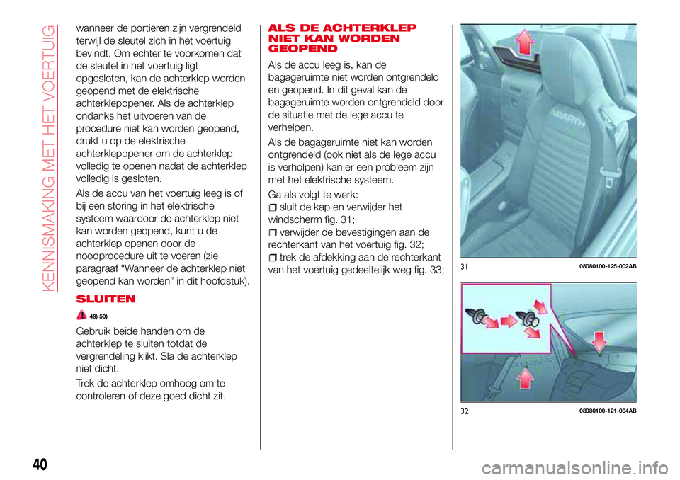Abarth 124 Spider 2016 Instructieboek (in Dutch) wanneer de portieren zijn vergrendeld
terwijl de sleutel zich in het voertuig
bevindt. Om echter te voorkomen dat
de sleutel in het voertuig ligt
opgesloten, kan de achterklep worden
geopend met de el Abarth 124 Spider 2016 Instructieboek (in Dutch) wanneer de portieren zijn vergrendeld
terwijl de sleutel zich in het voertuig
bevindt. Om echter te voorkomen dat
de sleutel in het voertuig ligt
opgesloten, kan de achterklep worden
geopend met de el