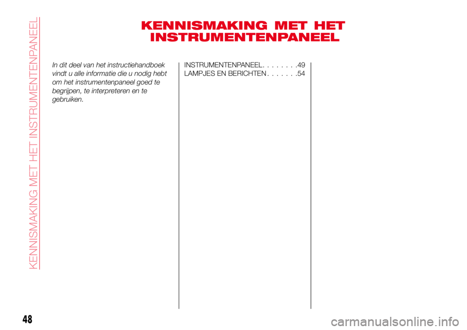 Abarth 124 Spider 2016 Instructieboek (in Dutch) KENNISMAKING MET HET
INSTRUMENTENPANEEL
In dit deel van het instructiehandboek
vindt u alle informatie die u nodig hebt
om het instrumentenpaneel goed te
begrijpen, te interpreteren en te
gebruiken.IN Abarth 124 Spider 2016 Instructieboek (in Dutch) KENNISMAKING MET HET
INSTRUMENTENPANEEL
In dit deel van het instructiehandboek
vindt u alle informatie die u nodig hebt
om het instrumentenpaneel goed te
begrijpen, te interpreteren en te
gebruiken.IN