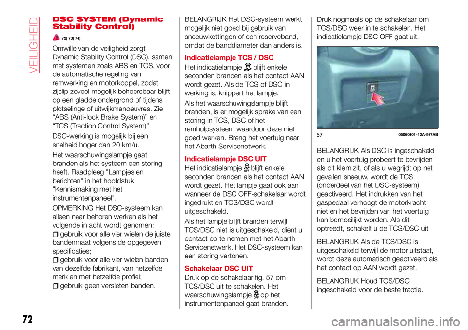 Abarth 124 Spider 2016  Instructieboek (in Dutch) DSC SYSTEM (Dynamic
Stability Control)
72) 73) 74)
Omwille van de veiligheid zorgt
Dynamic Stability Control (DSC), samen
met systemen zoals ABS en TCS, voor
de automatische regeling van
remwerking en