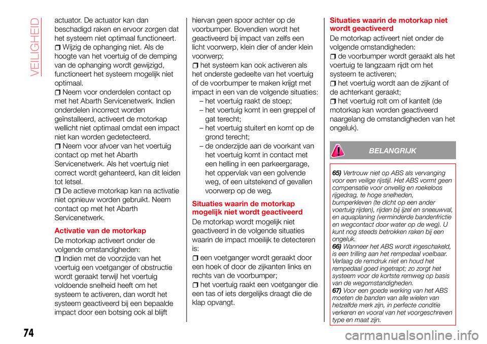 Abarth 124 Spider 2016 Instructieboek (in Dutch) actuator. De actuator kan dan
beschadigd raken en ervoor zorgen dat
het systeem niet optimaal functioneert.
Wijzig de ophanging niet. Als de
hoogte van het voertuig of de demping
van de ophanging word Abarth 124 Spider 2016 Instructieboek (in Dutch) actuator. De actuator kan dan
beschadigd raken en ervoor zorgen dat
het systeem niet optimaal functioneert.
Wijzig de ophanging niet. Als de
hoogte van het voertuig of de demping
van de ophanging word