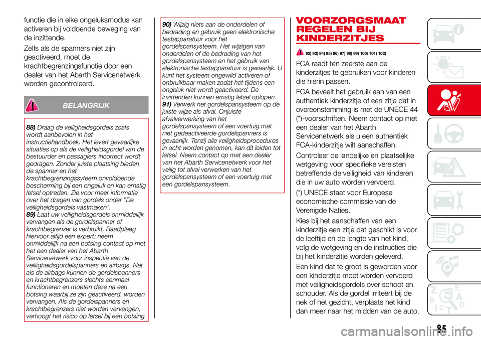 Abarth 124 Spider 2016 Instructieboek (in Dutch) functie die in elke ongeluksmodus kan
activeren bij voldoende beweging van
de inzittende.
Zelfs als de spanners niet zijn
geactiveerd, moet de
krachtbegrenzingsfunctie door een
dealer van het Abarth S Abarth 124 Spider 2016 Instructieboek (in Dutch) functie die in elke ongeluksmodus kan
activeren bij voldoende beweging van
de inzittende.
Zelfs als de spanners niet zijn
geactiveerd, moet de
krachtbegrenzingsfunctie door een
dealer van het Abarth S