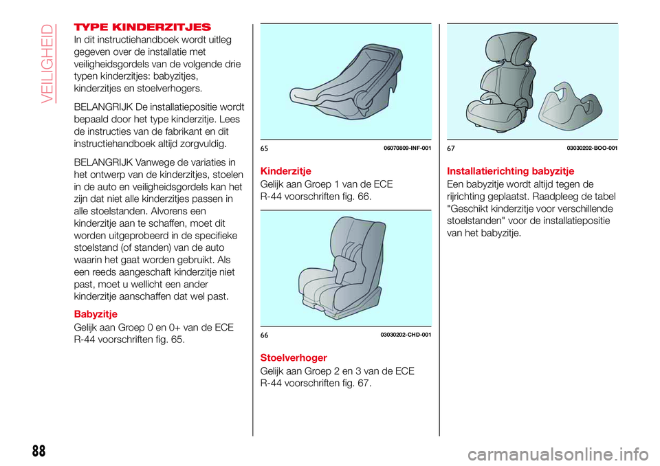 Abarth 124 Spider 2016 Instructieboek (in Dutch) TYPE KINDERZITJES
In dit instructiehandboek wordt uitleg
gegeven over de installatie met
veiligheidsgordels van de volgende drie
typen kinderzitjes: babyzitjes,
kinderzitjes en stoelverhogers.
BELANGR Abarth 124 Spider 2016 Instructieboek (in Dutch) TYPE KINDERZITJES
In dit instructiehandboek wordt uitleg
gegeven over de installatie met
veiligheidsgordels van de volgende drie
typen kinderzitjes: babyzitjes,
kinderzitjes en stoelverhogers.
BELANGR