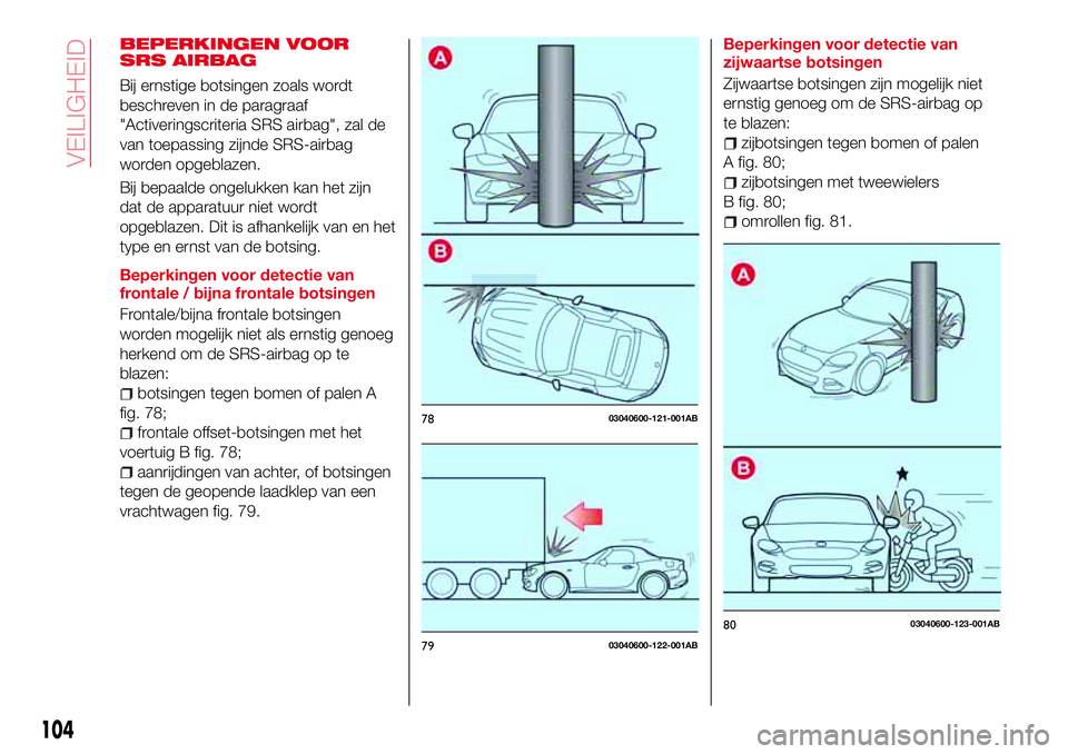 Abarth 124 Spider 2017 Instructieboek (in Dutch) BEPERKINGEN VOOR
SRS AIRBAG
Bij ernstige botsingen zoals wordt
beschreven in de paragraaf
"Activeringscriteria SRS airbag", zal de
van toepassing zijnde SRS-airbag
worden opgeblazen.
Bij bepaa Abarth 124 Spider 2017 Instructieboek (in Dutch) BEPERKINGEN VOOR
SRS AIRBAG
Bij ernstige botsingen zoals wordt
beschreven in de paragraaf
"Activeringscriteria SRS airbag", zal de
van toepassing zijnde SRS-airbag
worden opgeblazen.
Bij bepaa