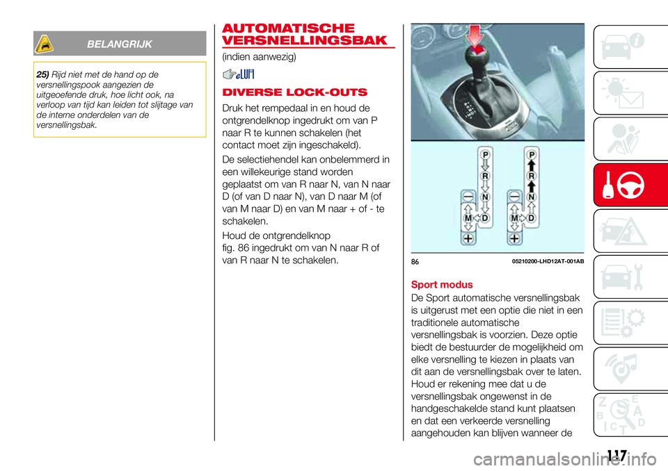 Abarth 124 Spider 2017 Instructieboek (in Dutch) BELANGRIJK
25)Rijd niet met de hand op de
versnellingspook aangezien de
uitgeoefende druk, hoe licht ook, na
verloop van tijd kan leiden tot slijtage van
de interne onderdelen van de
versnellingsbak.
Abarth 124 Spider 2017 Instructieboek (in Dutch) BELANGRIJK
25)Rijd niet met de hand op de
versnellingspook aangezien de
uitgeoefende druk, hoe licht ook, na
verloop van tijd kan leiden tot slijtage van
de interne onderdelen van de
versnellingsbak.
