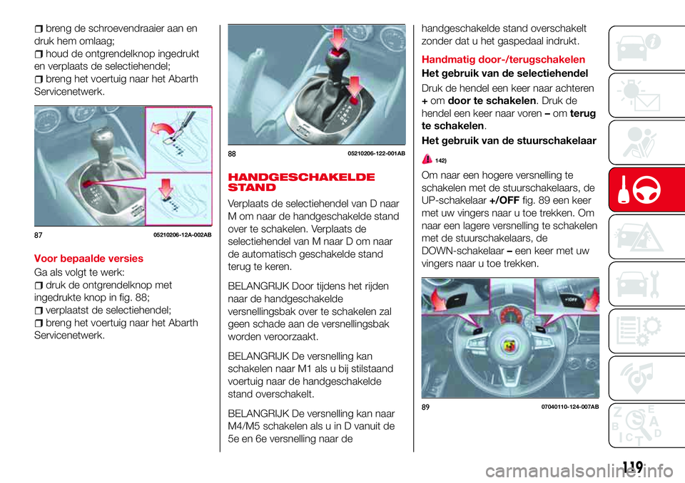 Abarth 124 Spider 2017 Instructieboek (in Dutch) breng de schroevendraaier aan en
druk hem omlaag;
houd de ontgrendelknop ingedrukt
en verplaats de selectiehendel;
breng het voertuig naar het Abarth
Servicenetwerk.
Voor bepaalde versies
Ga als volgt Abarth 124 Spider 2017 Instructieboek (in Dutch) breng de schroevendraaier aan en
druk hem omlaag;
houd de ontgrendelknop ingedrukt
en verplaats de selectiehendel;
breng het voertuig naar het Abarth
Servicenetwerk.
Voor bepaalde versies
Ga als volgt