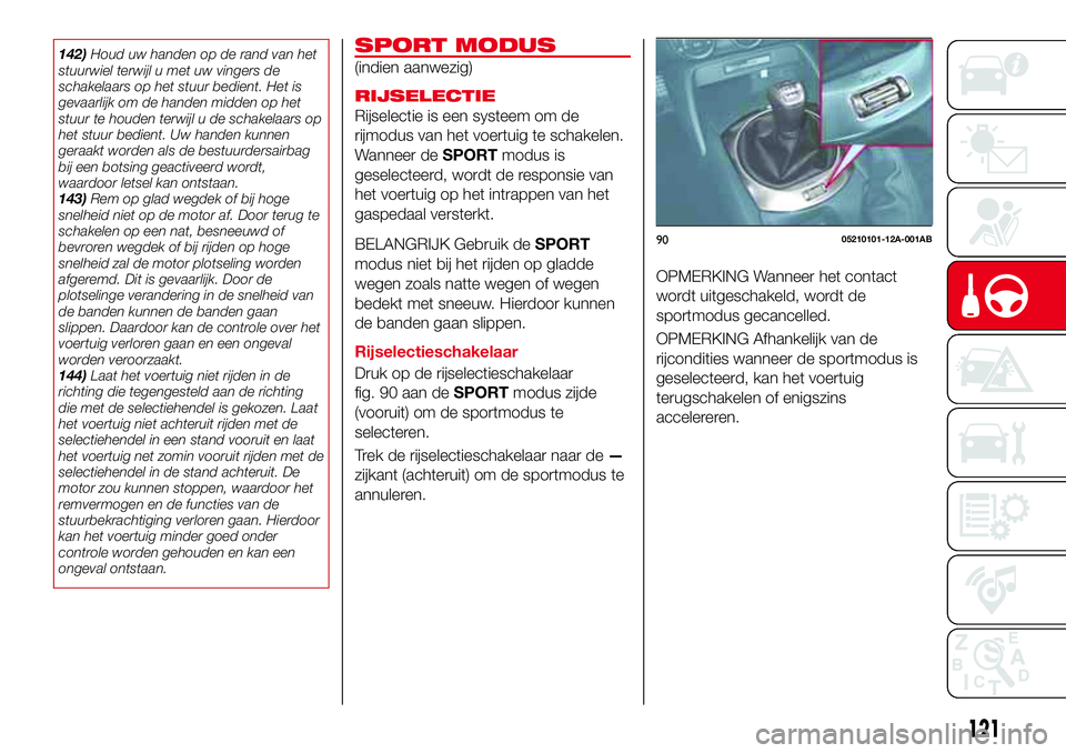 Abarth 124 Spider 2017 Instructieboek (in Dutch) 142)Houd uw handen op de rand van het
stuurwiel terwijl u met uw vingers de
schakelaars op het stuur bedient. Het is
gevaarlijk om de handen midden op het
stuur te houden terwijl u de schakelaars op
h Abarth 124 Spider 2017 Instructieboek (in Dutch) 142)Houd uw handen op de rand van het
stuurwiel terwijl u met uw vingers de
schakelaars op het stuur bedient. Het is
gevaarlijk om de handen midden op het
stuur te houden terwijl u de schakelaars op
h