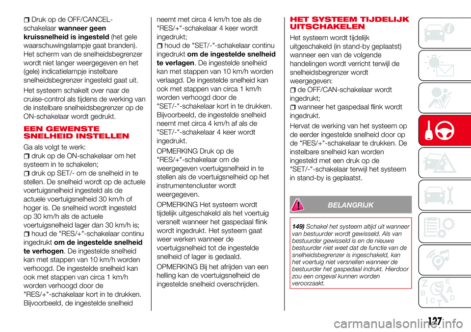 Abarth 124 Spider 2017  Instructieboek (in Dutch) Druk op de OFF/CANCEL-
schakelaarwanneer geen
kruissnelheid is ingesteld(het gele
waarschuwingslampje gaat branden).
Het scherm van de snelheidsbegrenzer
wordt niet langer weergegeven en het
(gele) in