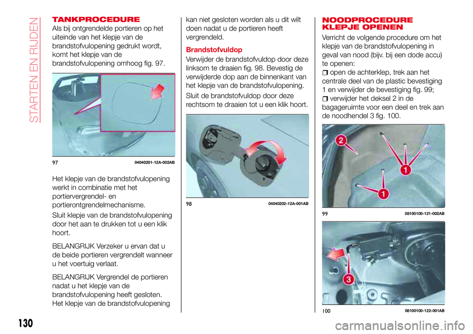 Abarth 124 Spider 2017 Instructieboek (in Dutch) TANKPROCEDURE
Als bij ontgrendelde portieren op het
uiteinde van het klepje van de
brandstofvulopening gedrukt wordt,
komt het klepje van de
brandstofvulopening omhoog fig. 97.
Het klepje van de brand Abarth 124 Spider 2017 Instructieboek (in Dutch) TANKPROCEDURE
Als bij ontgrendelde portieren op het
uiteinde van het klepje van de
brandstofvulopening gedrukt wordt,
komt het klepje van de
brandstofvulopening omhoog fig. 97.
Het klepje van de brand