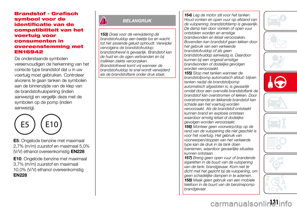 Abarth 124 Spider 2017 Instructieboek (in Dutch) BELANGRIJK
153)Draai voor de verwijdering de
brandstofvuldop een beetje los en wacht
tot het sissende geluid ophoudt. Verwijder
vervolgens de brandstofvuldop:
brandstofnevel is gevaarlijk. Brandstof k Abarth 124 Spider 2017 Instructieboek (in Dutch) BELANGRIJK
153)Draai voor de verwijdering de
brandstofvuldop een beetje los en wacht
tot het sissende geluid ophoudt. Verwijder
vervolgens de brandstofvuldop:
brandstofnevel is gevaarlijk. Brandstof k