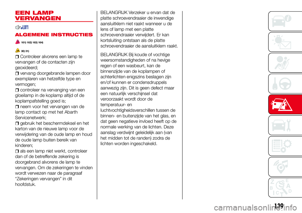 Abarth 124 Spider 2017 Instructieboek (in Dutch) EEN LAMP
VERVANGEN
ALGEMENE INSTRUCTIES
161) 162) 163) 164)
30) 31)
Controleer alvorens een lamp te
vervangen of de contacten zijn
geoxideerd;
vervang doorgebrande lampen door
exemplaren van hetzelfde Abarth 124 Spider 2017 Instructieboek (in Dutch) EEN LAMP
VERVANGEN
ALGEMENE INSTRUCTIES
161) 162) 163) 164)
30) 31)
Controleer alvorens een lamp te
vervangen of de contacten zijn
geoxideerd;
vervang doorgebrande lampen door
exemplaren van hetzelfde