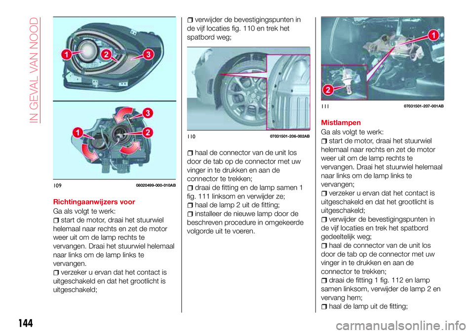 Abarth 124 Spider 2017 Instructieboek (in Dutch) Richtingaanwijzers voor
Ga als volgt te werk:
start de motor, draai het stuurwiel
helemaal naar rechts en zet de motor
weer uit om de lamp rechts te
vervangen. Draai het stuurwiel helemaal
naar links Abarth 124 Spider 2017 Instructieboek (in Dutch) Richtingaanwijzers voor
Ga als volgt te werk:
start de motor, draai het stuurwiel
helemaal naar rechts en zet de motor
weer uit om de lamp rechts te
vervangen. Draai het stuurwiel helemaal
naar links