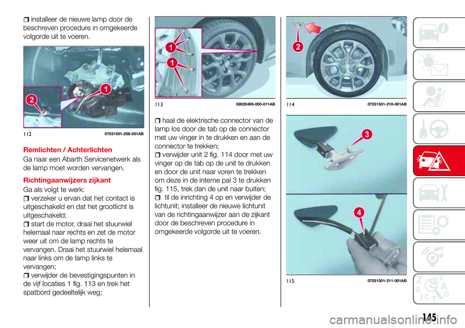 Abarth 124 Spider 2017 Instructieboek (in Dutch) installeer de nieuwe lamp door de
beschreven procedure in omgekeerde
volgorde uit te voeren.
Remlichten / Achterlichten
Ga naar een Abarth Servicenetwerk als
de lamp moet worden vervangen.
Richtingaan Abarth 124 Spider 2017 Instructieboek (in Dutch) installeer de nieuwe lamp door de
beschreven procedure in omgekeerde
volgorde uit te voeren.
Remlichten / Achterlichten
Ga naar een Abarth Servicenetwerk als
de lamp moet worden vervangen.
Richtingaan