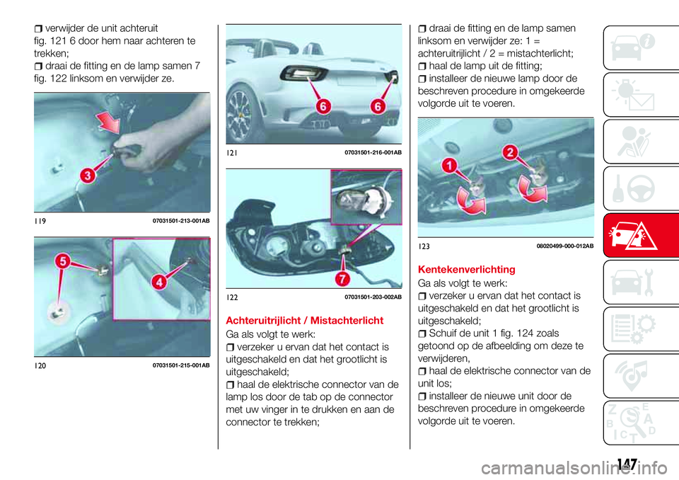 Abarth 124 Spider 2017 Instructieboek (in Dutch) verwijder de unit achteruit
fig. 121 6 door hem naar achteren te
trekken;
draai de fitting en de lamp samen 7
fig. 122 linksom en verwijder ze.
Achteruitrijlicht / Mistachterlicht
Ga als volgt te werk Abarth 124 Spider 2017 Instructieboek (in Dutch) verwijder de unit achteruit
fig. 121 6 door hem naar achteren te
trekken;
draai de fitting en de lamp samen 7
fig. 122 linksom en verwijder ze.
Achteruitrijlicht / Mistachterlicht
Ga als volgt te werk