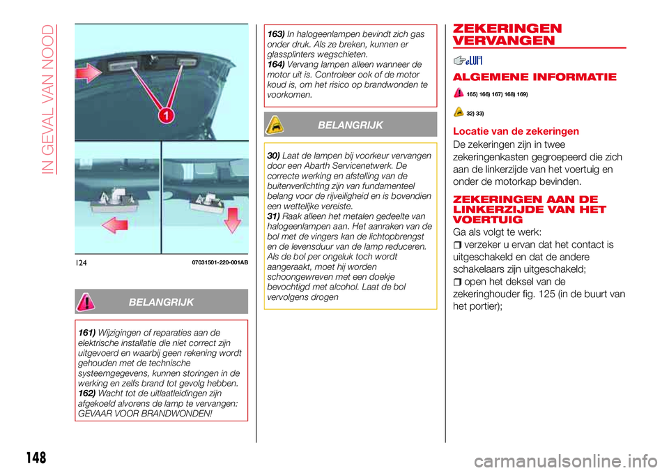Abarth 124 Spider 2017 Instructieboek (in Dutch) BELANGRIJK
161)Wijzigingen of reparaties aan de
elektrische installatie die niet correct zijn
uitgevoerd en waarbij geen rekening wordt
gehouden met de technische
systeemgegevens, kunnen storingen in Abarth 124 Spider 2017 Instructieboek (in Dutch) BELANGRIJK
161)Wijzigingen of reparaties aan de
elektrische installatie die niet correct zijn
uitgevoerd en waarbij geen rekening wordt
gehouden met de technische
systeemgegevens, kunnen storingen in