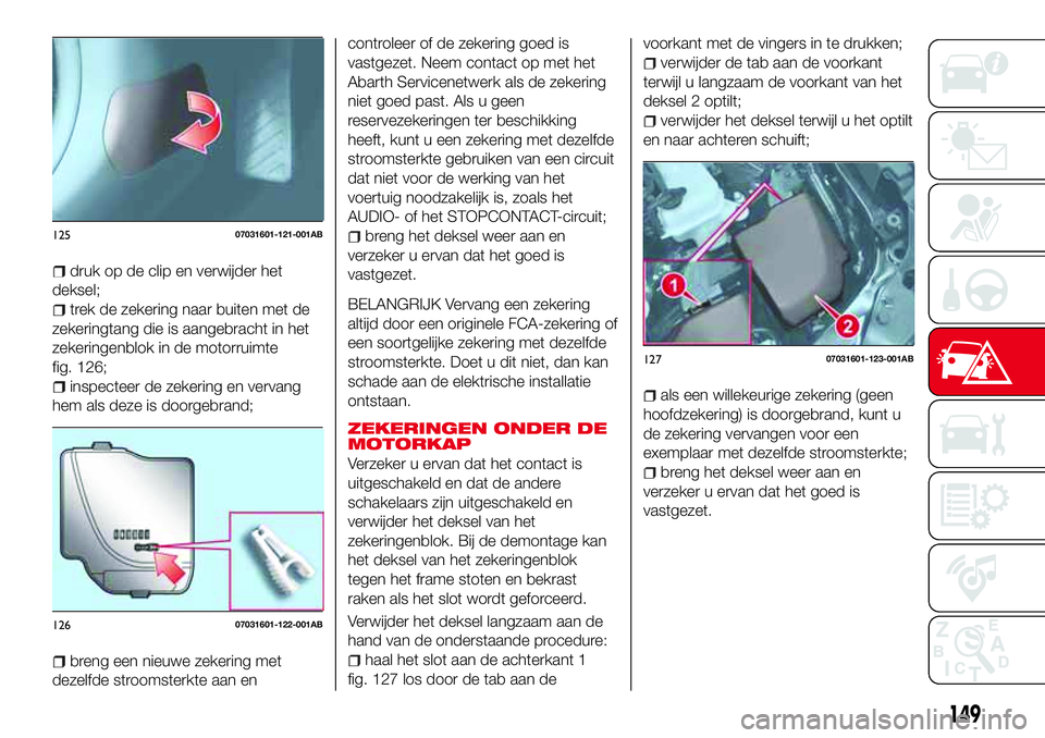 Abarth 124 Spider 2017 Instructieboek (in Dutch) druk op de clip en verwijder het
deksel;
trek de zekering naar buiten met de
zekeringtang die is aangebracht in het
zekeringenblok in de motorruimte
fig. 126;
inspecteer de zekering en vervang
hem als Abarth 124 Spider 2017 Instructieboek (in Dutch) druk op de clip en verwijder het
deksel;
trek de zekering naar buiten met de
zekeringtang die is aangebracht in het
zekeringenblok in de motorruimte
fig. 126;
inspecteer de zekering en vervang
hem als