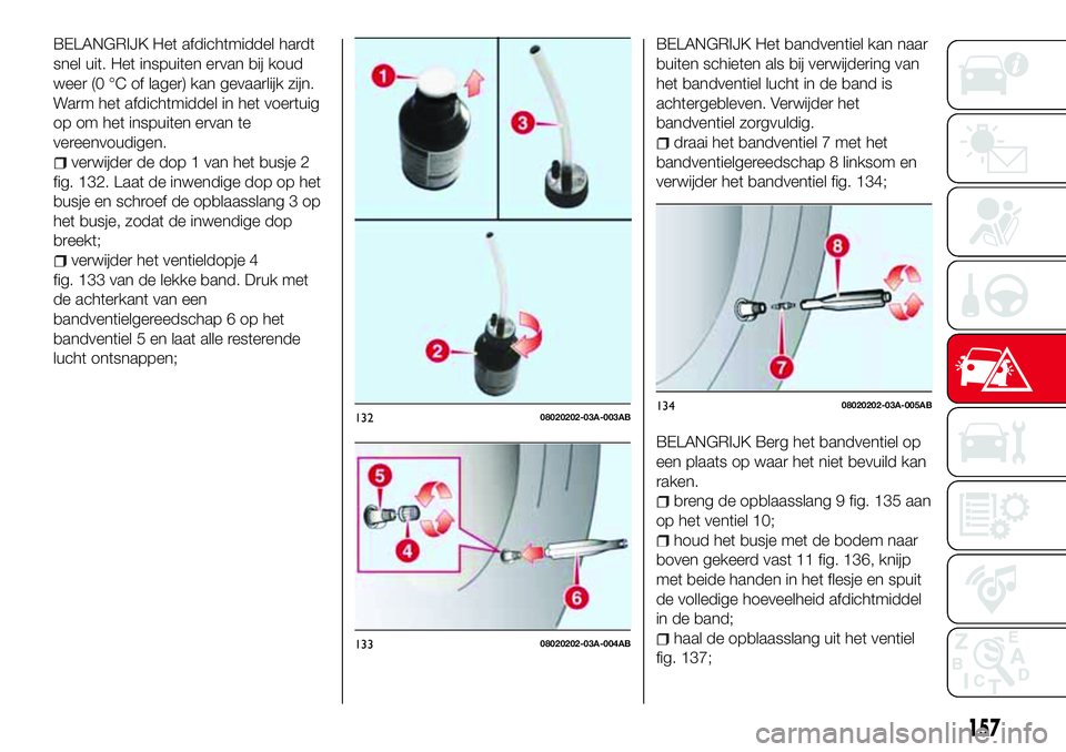 Abarth 124 Spider 2017 Instructieboek (in Dutch) BELANGRIJK Het afdichtmiddel hardt
snel uit. Het inspuiten ervan bij koud
weer (0 °C of lager) kan gevaarlijk zijn.
Warm het afdichtmiddel in het voertuig
op om het inspuiten ervan te
vereenvoudigen. Abarth 124 Spider 2017 Instructieboek (in Dutch) BELANGRIJK Het afdichtmiddel hardt
snel uit. Het inspuiten ervan bij koud
weer (0 °C of lager) kan gevaarlijk zijn.
Warm het afdichtmiddel in het voertuig
op om het inspuiten ervan te
vereenvoudigen.
