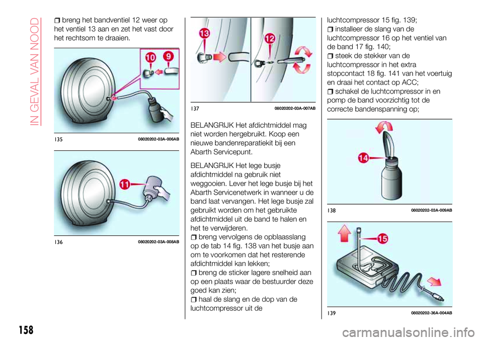 Abarth 124 Spider 2017 Instructieboek (in Dutch) breng het bandventiel 12 weer op
het ventiel 13 aan en zet het vast door
het rechtsom te draaien.
BELANGRIJK Het afdichtmiddel mag
niet worden hergebruikt. Koop een
nieuwe bandenreparatiekit bij een
A Abarth 124 Spider 2017 Instructieboek (in Dutch) breng het bandventiel 12 weer op
het ventiel 13 aan en zet het vast door
het rechtsom te draaien.
BELANGRIJK Het afdichtmiddel mag
niet worden hergebruikt. Koop een
nieuwe bandenreparatiekit bij een
A