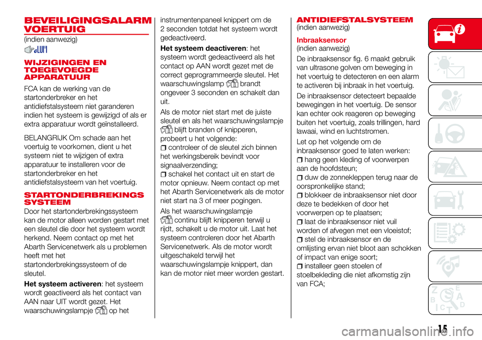 Abarth 124 Spider 2017  Instructieboek (in Dutch) BEVEILIGINGSALARM
VOERTUIG
(indien aanwezig)
WIJZIGINGEN EN
TOEGEVOEGDE
APPARATUUR
FCA kan de werking van de
startonderbreker en het
antidiefstalsysteem niet garanderen
indien het systeem is gewijzigd