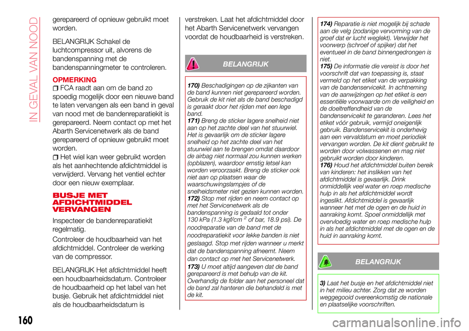 Abarth 124 Spider 2017 Instructieboek (in Dutch) gerepareerd of opnieuw gebruikt moet
worden.
BELANGRIJK Schakel de
luchtcompressor uit, alvorens de
bandenspanning met de
bandenspanningmeter te controleren.
OPMERKINGFCA raadt aan om de band zo
spoed Abarth 124 Spider 2017 Instructieboek (in Dutch) gerepareerd of opnieuw gebruikt moet
worden.
BELANGRIJK Schakel de
luchtcompressor uit, alvorens de
bandenspanning met de
bandenspanningmeter te controleren.
OPMERKINGFCA raadt aan om de band zo
spoed