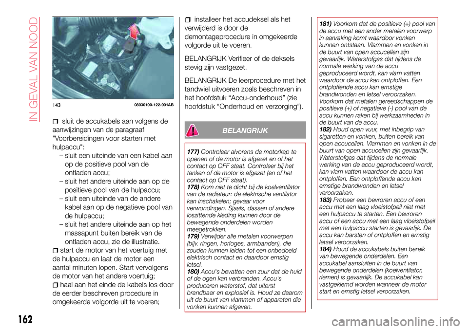 Abarth 124 Spider 2017 Instructieboek (in Dutch) sluit de accukabels aan volgens de
aanwijzingen van de paragraaf
"Voorbereidingen voor starten met
hulpaccu":
– sluit een uiteinde van een kabel aan
op de positieve pool van de
ontladen accu Abarth 124 Spider 2017 Instructieboek (in Dutch) sluit de accukabels aan volgens de
aanwijzingen van de paragraaf
"Voorbereidingen voor starten met
hulpaccu":
– sluit een uiteinde van een kabel aan
op de positieve pool van de
ontladen accu