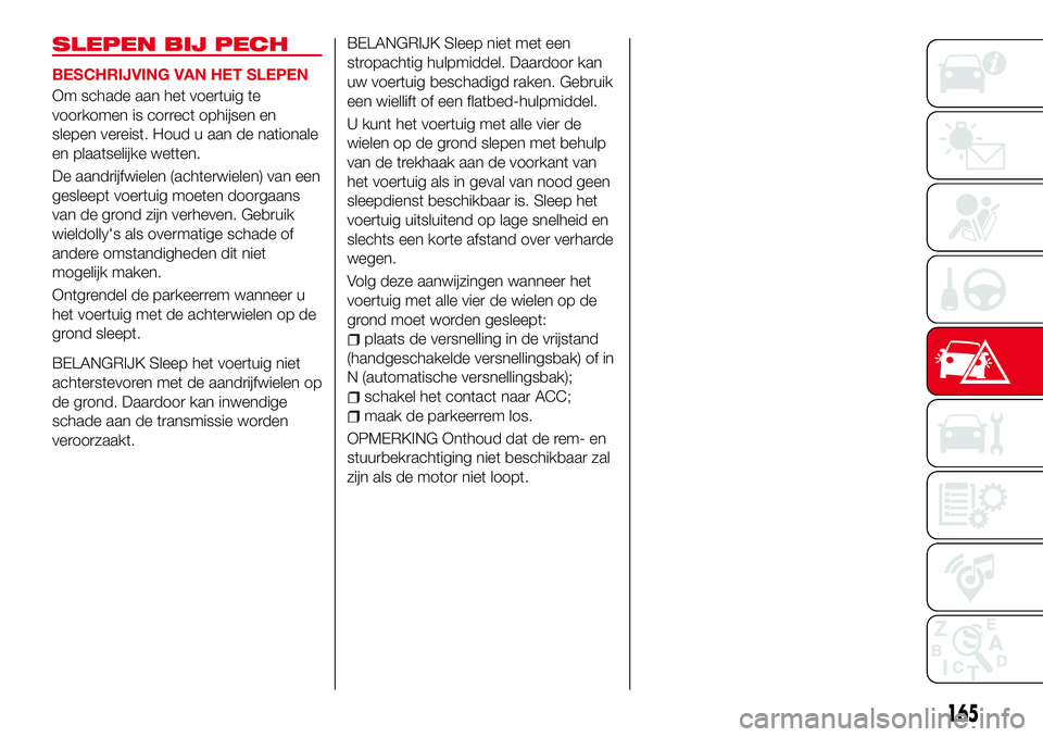 Abarth 124 Spider 2017 Instructieboek (in Dutch) SLEPEN BIJ PECH
BESCHRIJVING VAN HET SLEPEN
Om schade aan het voertuig te
voorkomen is correct ophijsen en
slepen vereist. Houd u aan de nationale
en plaatselijke wetten.
De aandrijfwielen (achterwiel Abarth 124 Spider 2017 Instructieboek (in Dutch) SLEPEN BIJ PECH
BESCHRIJVING VAN HET SLEPEN
Om schade aan het voertuig te
voorkomen is correct ophijsen en
slepen vereist. Houd u aan de nationale
en plaatselijke wetten.
De aandrijfwielen (achterwiel