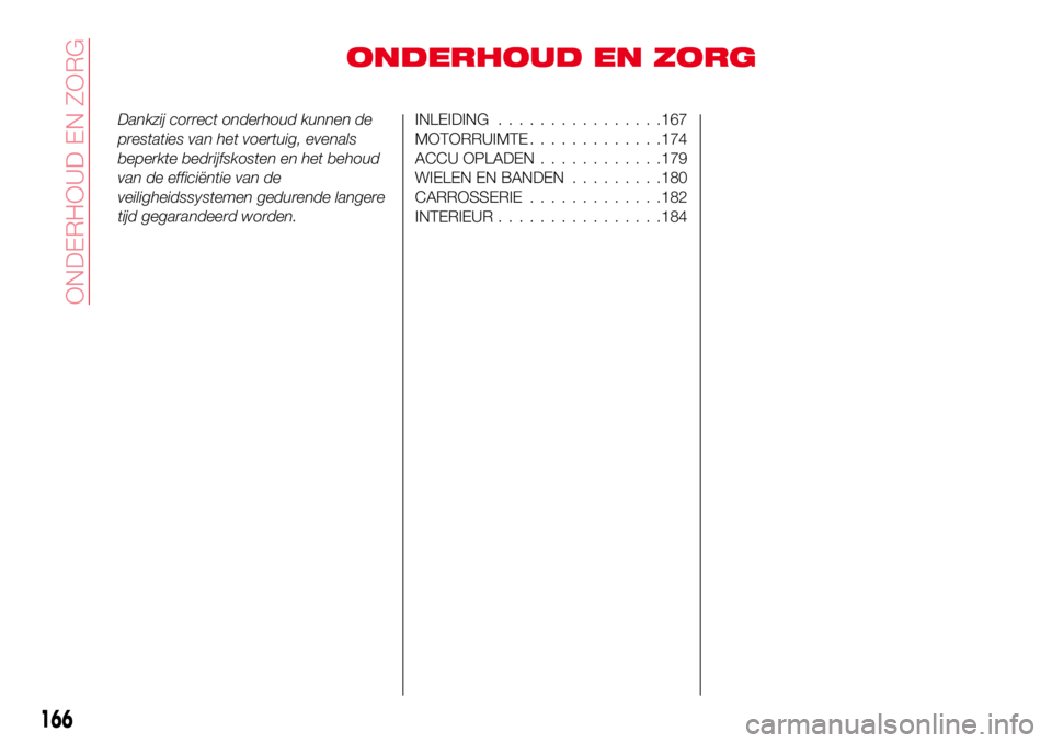 Abarth 124 Spider 2017 Instructieboek (in Dutch) ONDERHOUD EN ZORG
Dankzij correct onderhoud kunnen de
prestaties van het voertuig, evenals
beperkte bedrijfskosten en het behoud
van de efficiëntie van de
veiligheidssystemen gedurende langere
tijd g Abarth 124 Spider 2017 Instructieboek (in Dutch) ONDERHOUD EN ZORG
Dankzij correct onderhoud kunnen de
prestaties van het voertuig, evenals
beperkte bedrijfskosten en het behoud
van de efficiëntie van de
veiligheidssystemen gedurende langere
tijd g