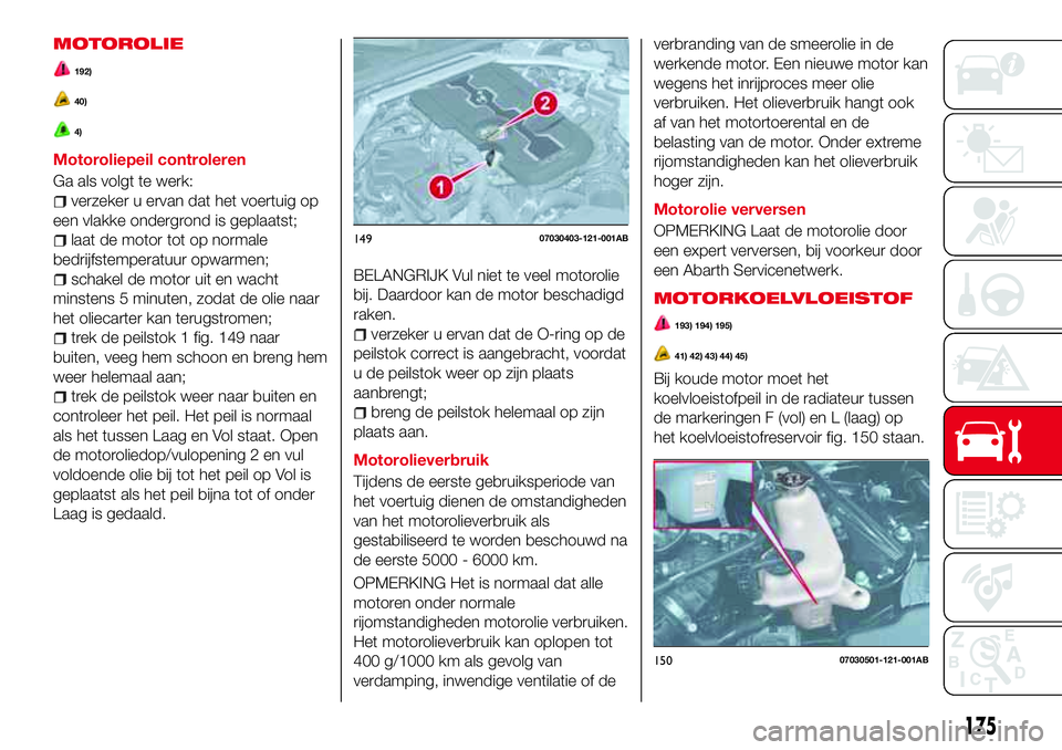 Abarth 124 Spider 2017 Instructieboek (in Dutch) MOTOROLIE
192)
40)
4)
Motoroliepeil controleren
Ga als volgt te werk:
verzeker u ervan dat het voertuig op
een vlakke ondergrond is geplaatst;
laat de motor tot op normale
bedrijfstemperatuur opwarmen Abarth 124 Spider 2017 Instructieboek (in Dutch) MOTOROLIE
192)
40)
4)
Motoroliepeil controleren
Ga als volgt te werk:
verzeker u ervan dat het voertuig op
een vlakke ondergrond is geplaatst;
laat de motor tot op normale
bedrijfstemperatuur opwarmen
