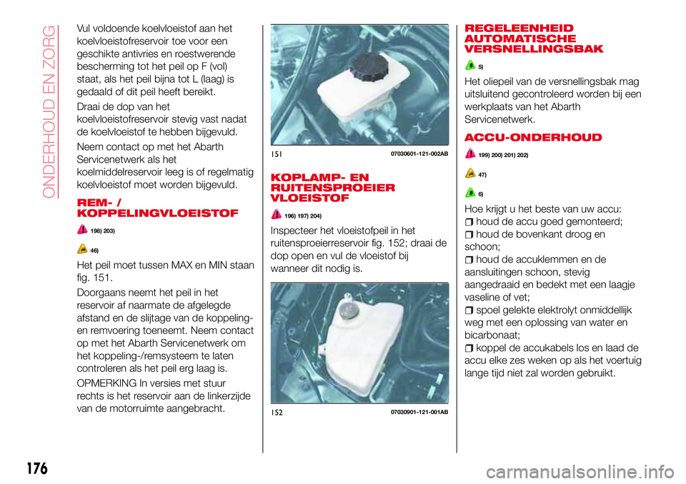 Abarth 124 Spider 2017 Instructieboek (in Dutch) Vul voldoende koelvloeistof aan het
koelvloeistofreservoir toe voor een
geschikte antivries en roestwerende
bescherming tot het peil op F (vol)
staat, als het peil bijna tot L (laag) is
gedaald of dit Abarth 124 Spider 2017 Instructieboek (in Dutch) Vul voldoende koelvloeistof aan het
koelvloeistofreservoir toe voor een
geschikte antivries en roestwerende
bescherming tot het peil op F (vol)
staat, als het peil bijna tot L (laag) is
gedaald of dit