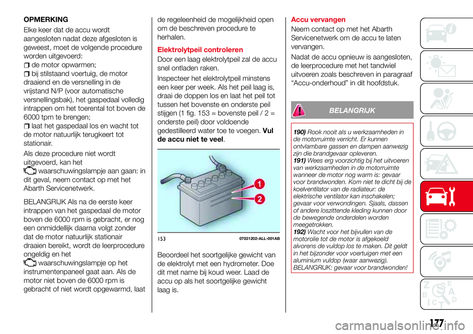 Abarth 124 Spider 2017 Instructieboek (in Dutch) OPMERKING
Elke keer dat de accu wordt
aangesloten nadat deze afgesloten is
geweest, moet de volgende procedure
worden uitgevoerd:
de motor opwarmen;
bij stilstaand voertuig, de motor
draaiend en de ve Abarth 124 Spider 2017 Instructieboek (in Dutch) OPMERKING
Elke keer dat de accu wordt
aangesloten nadat deze afgesloten is
geweest, moet de volgende procedure
worden uitgevoerd:
de motor opwarmen;
bij stilstaand voertuig, de motor
draaiend en de ve