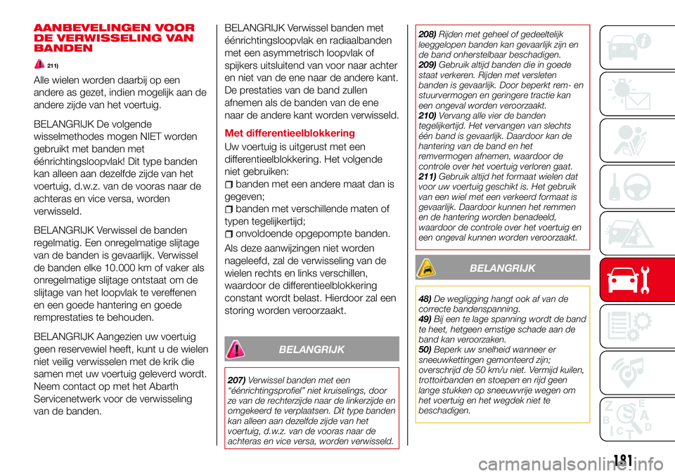 Abarth 124 Spider 2017  Instructieboek (in Dutch) AANBEVELINGEN VOOR
DE VERWISSELING VAN
BANDEN
211)
Alle wielen worden daarbij op een
andere as gezet, indien mogelijk aan de
andere zijde van het voertuig.
BELANGRIJK De volgende
wisselmethodes mogen 