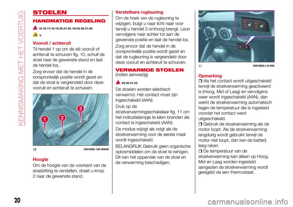 Abarth 124 Spider 2017  Instructieboek (in Dutch) STOELEN
HANDMATIGE REGELING
15) 16) 17) 18) 19) 20) 21) 22) 24) 25) 26) 27) 28)
7)
Vooruit / achteruit
Til hendel 1 op om de stil vooruit of
achteruit te schuiven fig. 10, schuif de
stoel naar de gewe