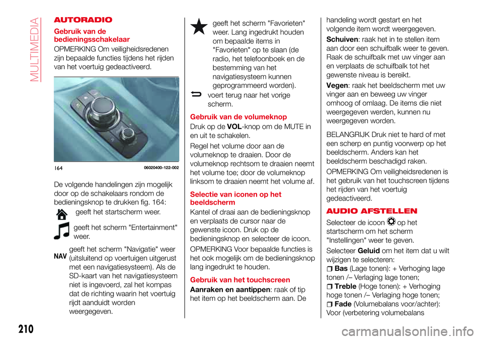 Abarth 124 Spider 2017 Instructieboek (in Dutch) AUTORADIO
Gebruik van de
bedieningsschakelaar
OPMERKING Om veiligheidsredenen
zijn bepaalde functies tijdens het rijden
van het voertuig gedeactiveerd.
De volgende handelingen zijn mogelijk
door op de Abarth 124 Spider 2017 Instructieboek (in Dutch) AUTORADIO
Gebruik van de
bedieningsschakelaar
OPMERKING Om veiligheidsredenen
zijn bepaalde functies tijdens het rijden
van het voertuig gedeactiveerd.
De volgende handelingen zijn mogelijk
door op de