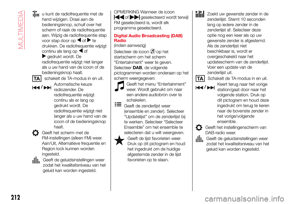 Abarth 124 Spider 2017  Instructieboek (in Dutch) u kunt de radiofrequentie met de
hand wijzigen. Draai aan de
bedieningsknop, schuif over het
scherm of raak de radiofrequentie
aan. Wijzig de radiofrequentie stap
voor stap door op
ofte
drukken. De ra