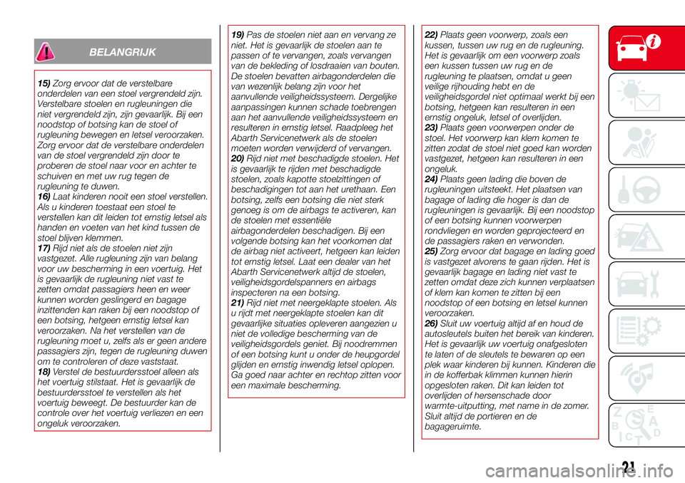 Abarth 124 Spider 2017  Instructieboek (in Dutch) BELANGRIJK
15)Zorg ervoor dat de verstelbare
onderdelen van een stoel vergrendeld zijn.
Verstelbare stoelen en rugleuningen die
niet vergrendeld zijn, zijn gevaarlijk. Bij een
noodstop of botsing kan 