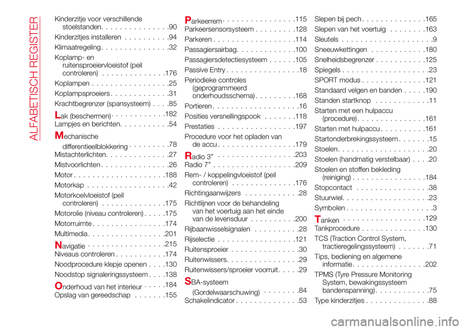 Abarth 124 Spider 2017  Instructieboek (in Dutch) Kinderzitje voor verschillende
stoelstanden...............90
Kinderzitjes installeren..........94
Klimaatregeling...............32
Koplamp- en
ruitensproeiervloeistof (peil
controleren)..............1