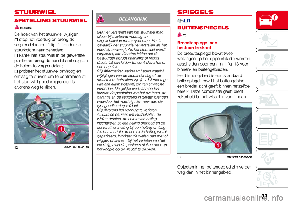 Abarth 124 Spider 2017  Instructieboek (in Dutch) STUURWIEL
AFSTELLING STUURWIEL
34) 35) 36)
De hoek van het stuurwiel wijzigen:
stop het voertuig en breng de
vergrendelhendel 1 fig. 12 onder de
stuurkolom naar beneden;
kantel het stuurwiel in de gew