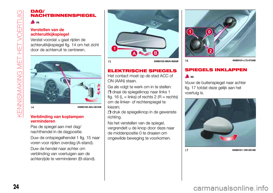 Abarth 124 Spider 2017  Instructieboek (in Dutch) DAG/
NACHTBINNENSPIEGEL
39)
Verstellen van de
achteruitkijkspiegel
Verstel voordat u gaat rijden de
achteruitkijkspiegel fig. 14 om het zicht
door de achterruit te centreren.
Verblinding van koplampen