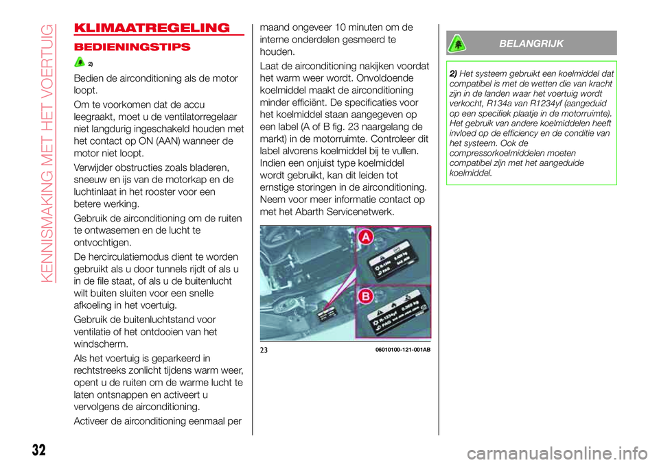 Abarth 124 Spider 2017 Instructieboek (in Dutch) KLIMAATREGELING
BEDIENINGSTIPS
2)
Bedien de airconditioning als de motor
loopt.
Om te voorkomen dat de accu
leegraakt, moet u de ventilatorregelaar
niet langdurig ingeschakeld houden met
het contact o Abarth 124 Spider 2017 Instructieboek (in Dutch) KLIMAATREGELING
BEDIENINGSTIPS
2)
Bedien de airconditioning als de motor
loopt.
Om te voorkomen dat de accu
leegraakt, moet u de ventilatorregelaar
niet langdurig ingeschakeld houden met
het contact o