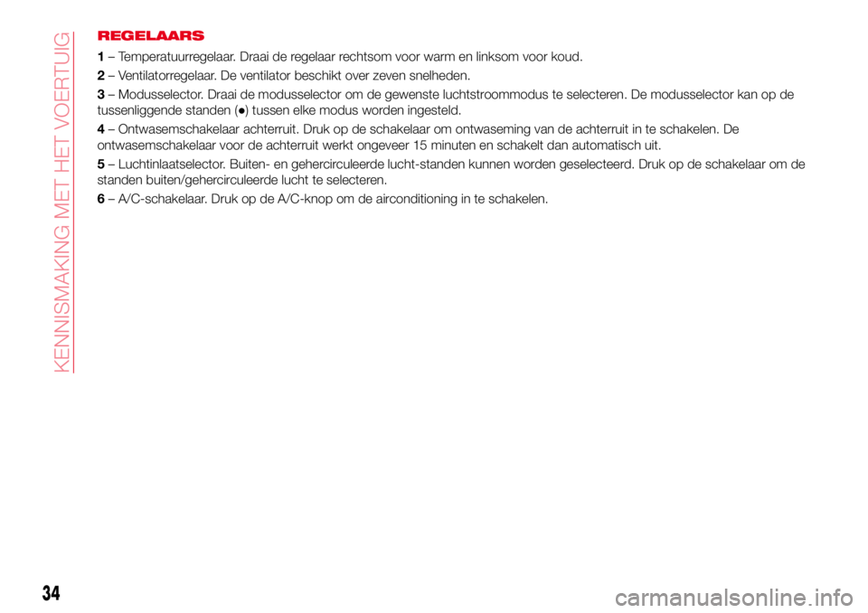 Abarth 124 Spider 2017 Instructieboek (in Dutch) REGELAARS
1– Temperatuurregelaar. Draai de regelaar rechtsom voor warm en linksom voor koud.
2– Ventilatorregelaar. De ventilator beschikt over zeven snelheden.
3– Modusselector. Draai de moduss Abarth 124 Spider 2017 Instructieboek (in Dutch) REGELAARS
1– Temperatuurregelaar. Draai de regelaar rechtsom voor warm en linksom voor koud.
2– Ventilatorregelaar. De ventilator beschikt over zeven snelheden.
3– Modusselector. Draai de moduss