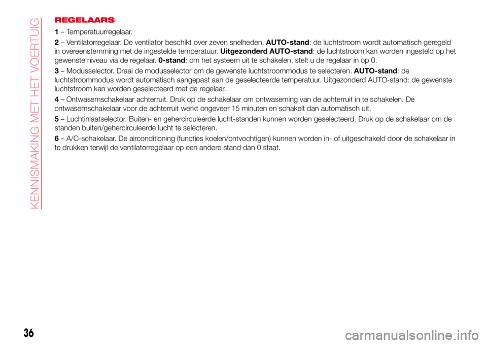 Abarth 124 Spider 2017 Instructieboek (in Dutch) REGELAARS
1– Temperatuurregelaar.
2– Ventilatorregelaar. De ventilator beschikt over zeven snelheden.AUTO-stand: de luchtstroom wordt automatisch geregeld
in overeenstemming met de ingestelde temp Abarth 124 Spider 2017 Instructieboek (in Dutch) REGELAARS
1– Temperatuurregelaar.
2– Ventilatorregelaar. De ventilator beschikt over zeven snelheden.AUTO-stand: de luchtstroom wordt automatisch geregeld
in overeenstemming met de ingestelde temp