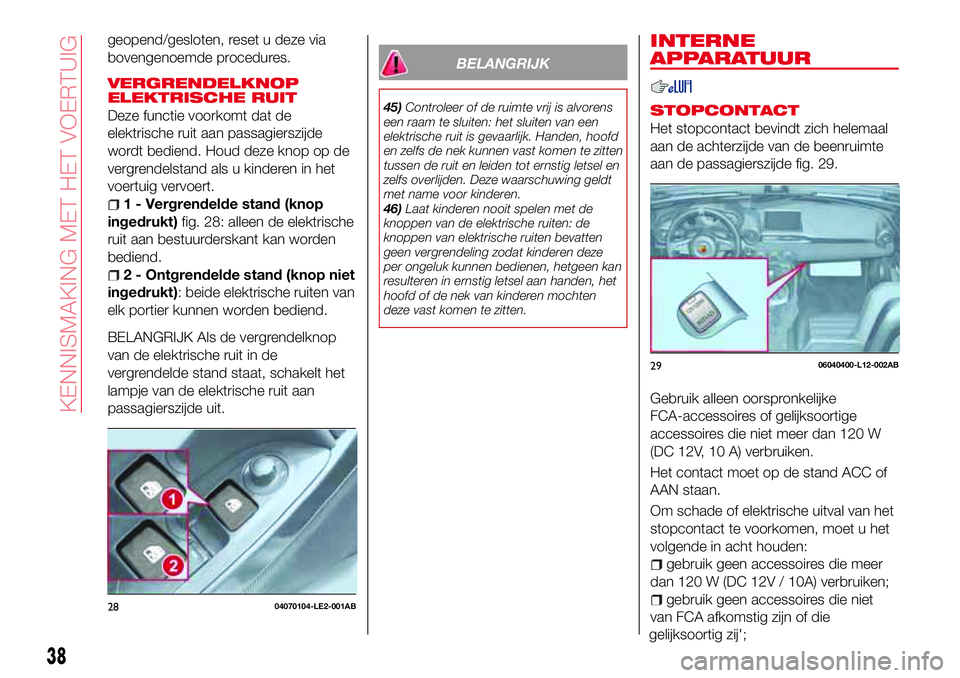 Abarth 124 Spider 2017  Instructieboek (in Dutch) geopend/gesloten, reset u deze via
bovengenoemde procedures.
VERGRENDELKNOP
ELEKTRISCHE RUIT
Deze functie voorkomt dat de
elektrische ruit aan passagierszijde
wordt bediend. Houd deze knop op de
vergr