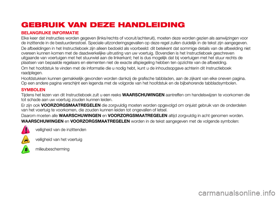 Abarth 124 Spider 2017 Instructieboek (in Dutch) GEBRUIK VAN DEZE HANDLEIDING
BELANGRIJKE INFORMATIE
Elke keer dat instructies worden gegeven (links/rechts of vooruit/achteruit), moeten deze worden gezien als aanwijzingen voor
de inzittende in de be Abarth 124 Spider 2017 Instructieboek (in Dutch) GEBRUIK VAN DEZE HANDLEIDING
BELANGRIJKE INFORMATIE
Elke keer dat instructies worden gegeven (links/rechts of vooruit/achteruit), moeten deze worden gezien als aanwijzingen voor
de inzittende in de be