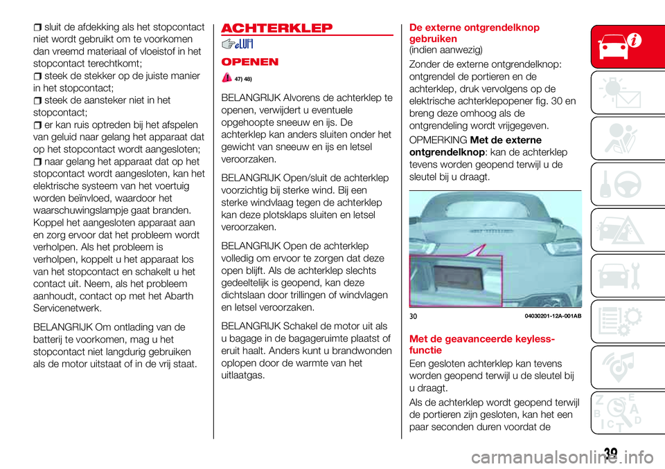 Abarth 124 Spider 2017  Instructieboek (in Dutch) sluit de afdekking als het stopcontact
niet wordt gebruikt om te voorkomen
dan vreemd materiaal of vloeistof in het
stopcontact terechtkomt;
steek de stekker op de juiste manier
in het stopcontact;
st