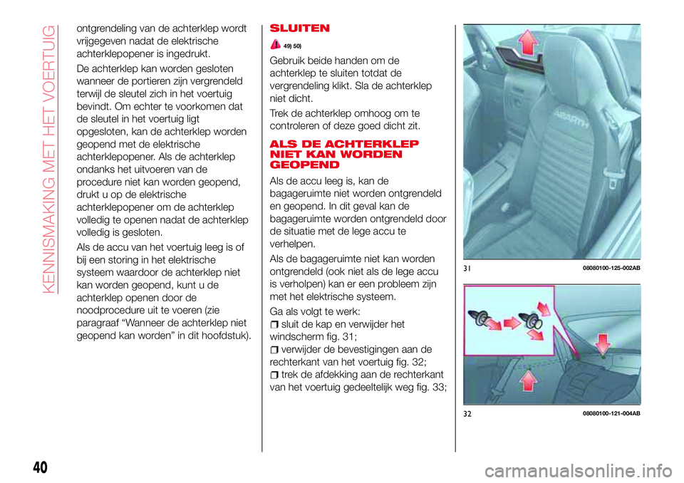 Abarth 124 Spider 2017  Instructieboek (in Dutch) ontgrendeling van de achterklep wordt
vrijgegeven nadat de elektrische
achterklepopener is ingedrukt.
De achterklep kan worden gesloten
wanneer de portieren zijn vergrendeld
terwijl de sleutel zich in