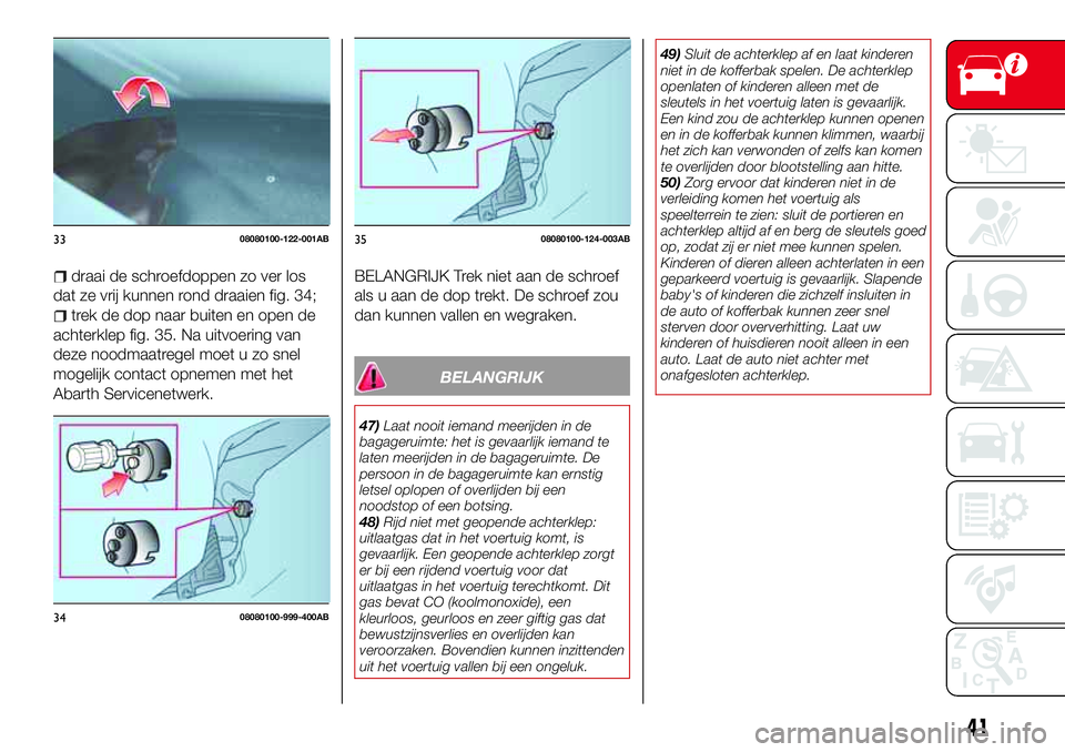 Abarth 124 Spider 2017  Instructieboek (in Dutch) draai de schroefdoppen zo ver los
dat ze vrij kunnen rond draaien fig. 34;
trek de dop naar buiten en open de
achterklep fig. 35. Na uitvoering van
deze noodmaatregel moet u zo snel
mogelijk contact o