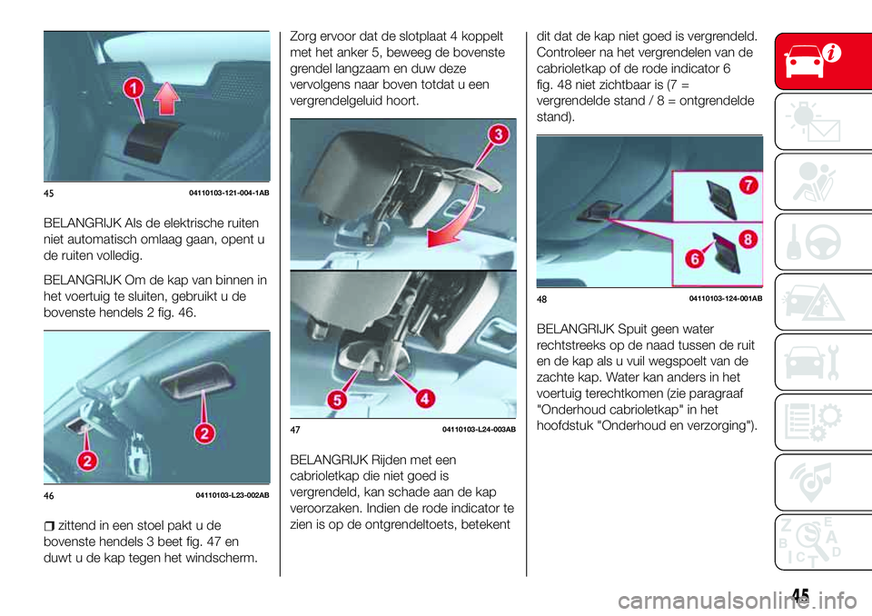 Abarth 124 Spider 2017  Instructieboek (in Dutch) BELANGRIJK Als de elektrische ruiten
niet automatisch omlaag gaan, opent u
de ruiten volledig.
BELANGRIJK Om de kap van binnen in
het voertuig te sluiten, gebruikt u de
bovenste hendels 2 fig. 46.
zit