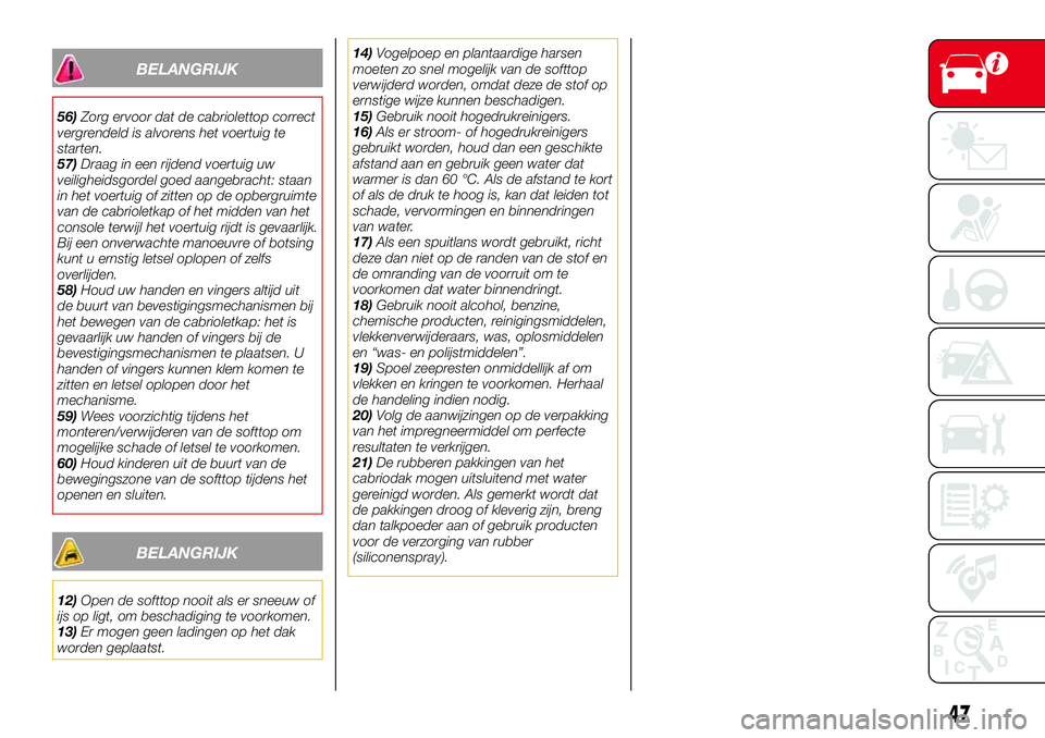 Abarth 124 Spider 2017  Instructieboek (in Dutch) BELANGRIJK
56)Zorg ervoor dat de cabriolettop correct
vergrendeld is alvorens het voertuig te
starten.
57)Draag in een rijdend voertuig uw
veiligheidsgordel goed aangebracht: staan
in het voertuig of 